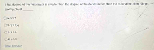 If the degree of the numerator is smaller than the degree of the denominator, then the rational function has an
asymptote at_ 、
A. x=e
B. y=h(x)
0. x=a
D y=0
Resel Selection