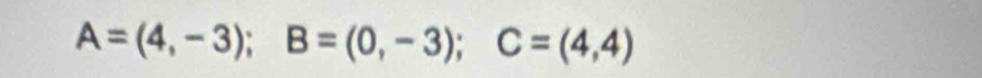 A=(4,-3); B=(0,-3); C=(4,4)