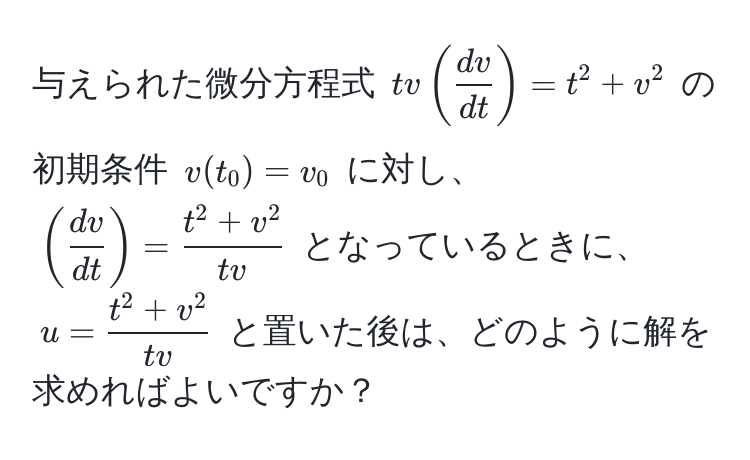 与えられた微分方程式 $tv( dv/dt ) = t^(2 + v^2$ の初期条件 $v(t_0) = v_0$ に対し、$(fracdv)dt) = fract^(2 + v^2)tv$ となっているときに、$u = fract^(2 + v^2)tv$ と置いた後は、どのように解を求めればよいですか？