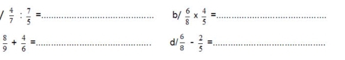 b/
 4/7 : 7/5 = _  6/8 *  4/5 = _ 
_  8/9 + 4/6 =
d  6/8 - 2/5 = _