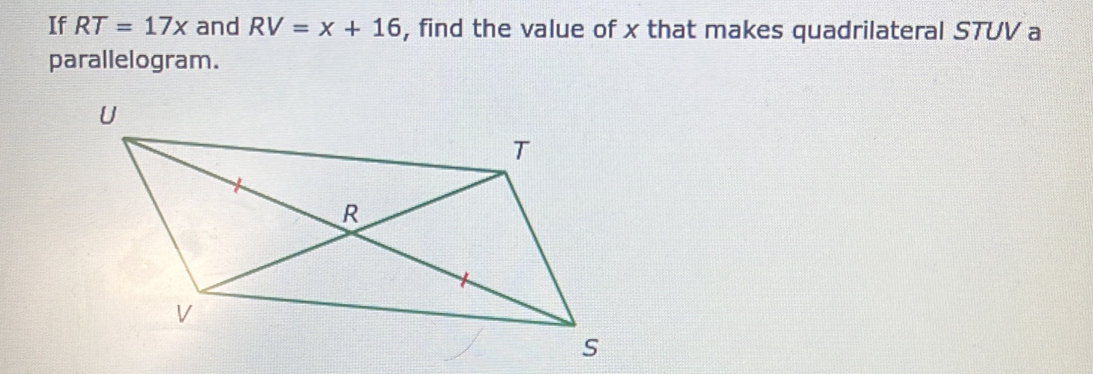 If RT=17x and RV=x+16 , find the value of x that makes quadrilateral STUV a 
parallelogram.