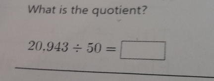 What is the quotient?
20,943/ 50=□