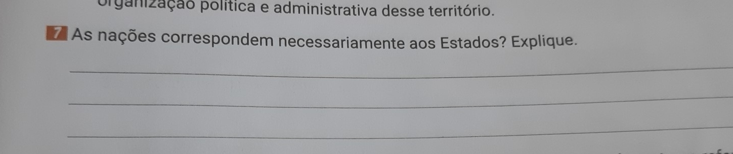 organização política e administrativa desse território. 
7 As nações correspondem necessariamente aos Estados? Explique. 
_ 
_ 
_