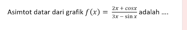 Asimtot datar dari grafik f(x)= (2x+cos x)/3x-sin x  adalah ....