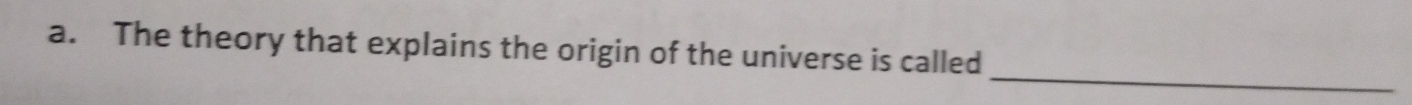 The theory that explains the origin of the universe is called 
_