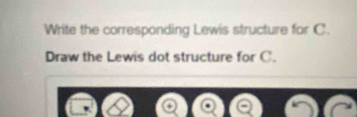 Write the corresponding Lewis structure for C. 
Draw the Lewis dot structure for C. 
+