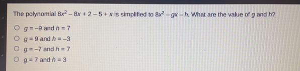 The polynomial 8x^2-8x+2-5+x is simplified to 8x^2-gx-h. What are the value of g and h?
g=-9 and h=7
g=9 and h=-3
g=-7 and h=7
g=7 and h=3