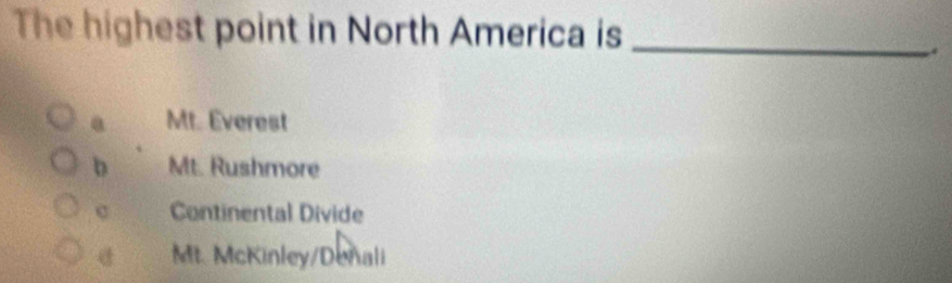 The highest point in North America is_
Mt. Everest
b Mt. Rushmore
c Continental Divide
Mt. McKinley/Denali