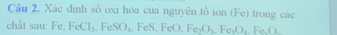 Xác định số oxỉ hóa của nguyên tổ ion (Fe) trong các 
chất sau: Fe, FeCl_3 , FeSO_4 , FeS, FeO, Fe_2O_3, Fe_3O_4. Fe_2O_