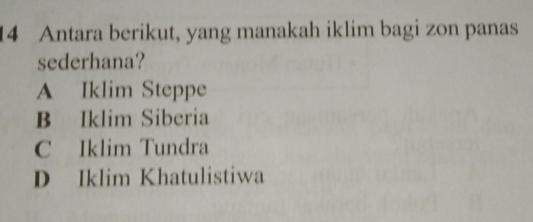 Antara berikut, yang manakah iklim bagi zon panas
sederhana?
A Iklim Steppe
B Iklim Siberia
C Iklim Tundra
D Iklim Khatulistiwa