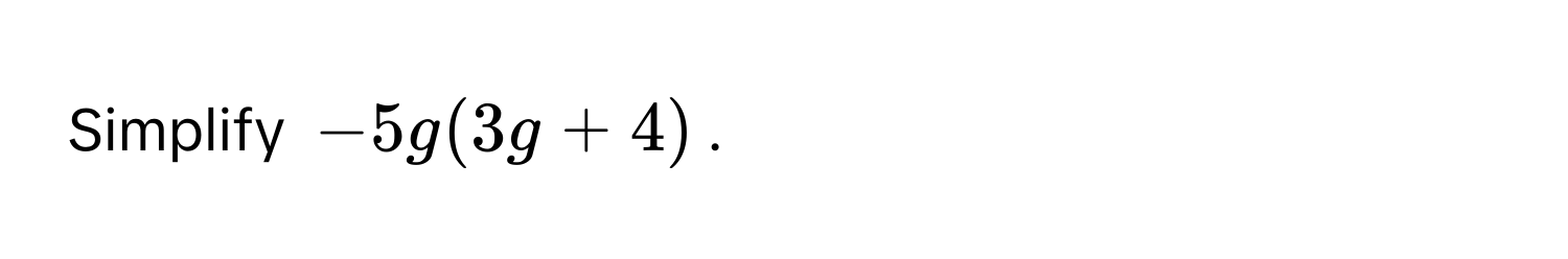 Simplify $-5g(3g + 4)$.