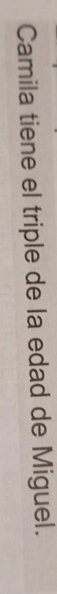 Camila tiene el triple de la edad de Miguel.