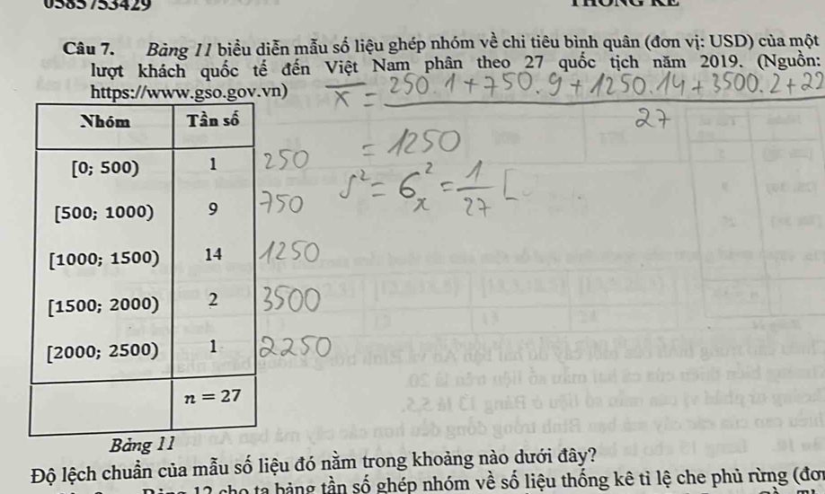 0383 753429
Câu 7. Bảng 11 biểu diễn mẫu số liệu ghép nhóm về chi tiêu bình quân (đơn vị: USD) của một
lượt khách quốc tế đến Việt Nam phân theo 27 quốc tịch năm 2019. (Nguồn:
v.vn)
Độ lệch chuẩn của mẫu số liệu đó nằm trong khoảng nào dưới đây?
no ta hảng tần số ghép nhóm về số liệu thống kê tỉ lệ che phủ rừng (đơ