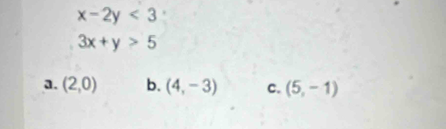x-2y<3</tex>
3x+y>5
a. (2,0) b. (4,-3) C. (5,-1)