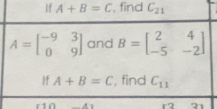 If A+B=C , find C_21
A=beginbmatrix -9&3 0&9endbmatrix and B=beginbmatrix 2&4 -5&-2endbmatrix
If A+B=C , find C_11
A1