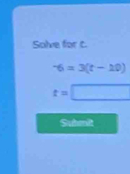 Solve for C.
-6=3(t-10)
t= □ 
Suhmit