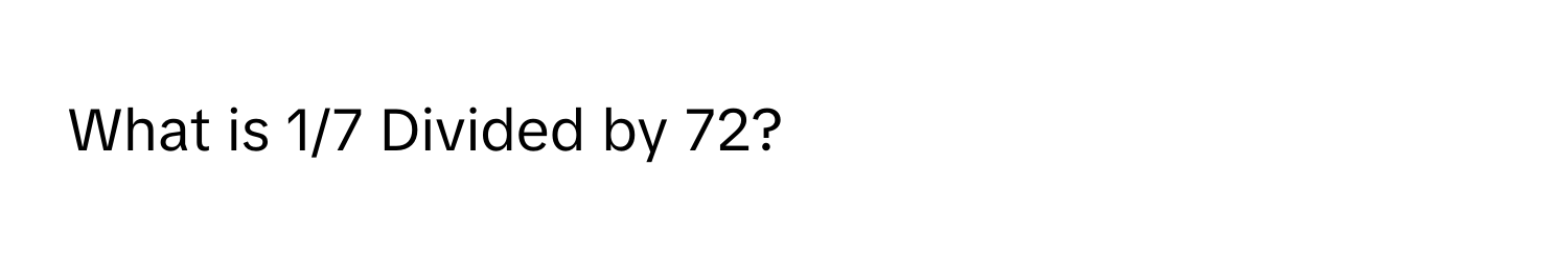 What is 1/7 Divided by 72?