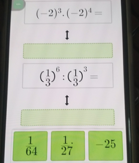 (-2)^3· (-2)^4=
I
( 1/3 )^6:( 1/3 )^3=
I
 1/64   1/27  -25