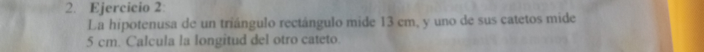 La hipotenusa de un triángulo rectángulo mide 13 cm, y uno de sus catetos mide
5 cm. Calcula la longitud del otro cateto.