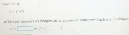 Solve for d.
2=|^-2d|
Write your answers as integers or as proper or improper fractions in simples
d=□ or d=□