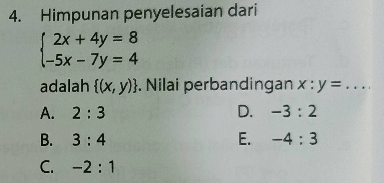 Himpunan penyelesaian dari
beginarrayl 2x+4y=8 -5x-7y=4endarray.
adalah  (x,y). Nilai perbandingan x:y= _
A. 2:3 D. -3:2
B. 3:4 E. -4:3
C. -2:1