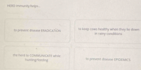 HERD Immunity helps .
to prevent disnase ERADICATION to keep cows healthy when they le down
In rainy conditions
the herd to COMMUNCATE whille to prevent discase EPIDEMICS
ihuntingrfeeding
