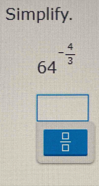 Simplify.
64^(-frac 4)3
 □ /□  