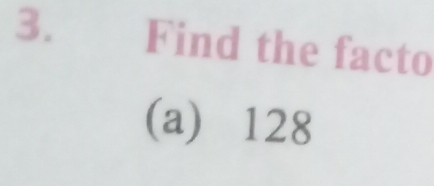 Find the facto 
(a) 128