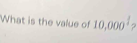 What is the value of 10,000^(frac 3)4 2