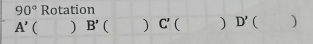 90° Rotation
A' ( ) B' )C'  ) D'  )