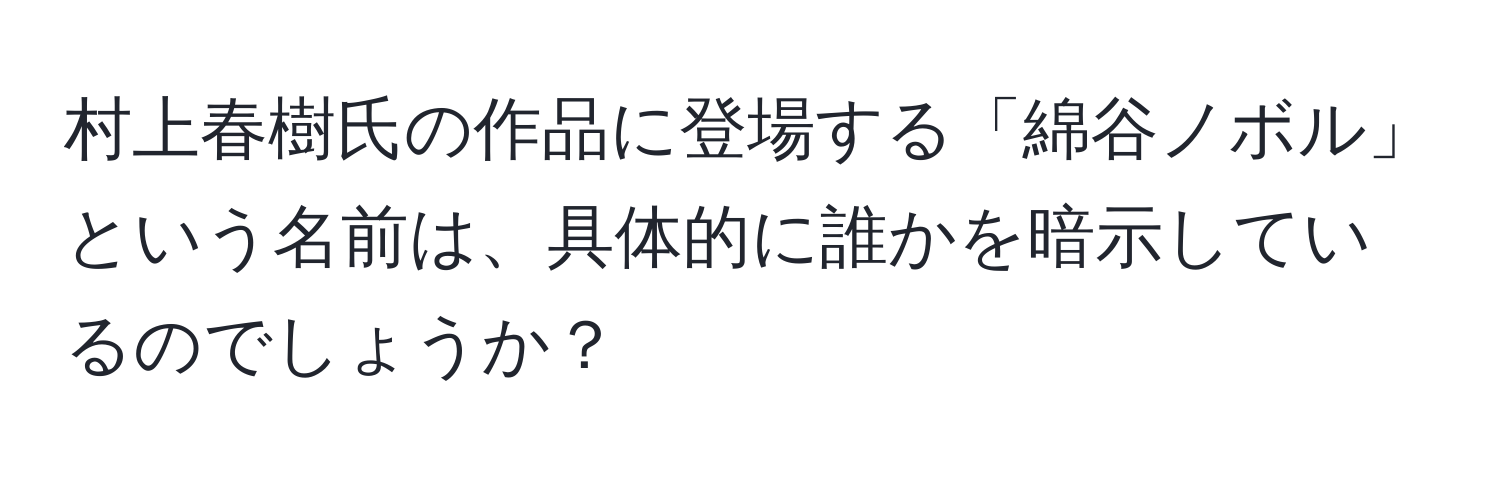 村上春樹氏の作品に登場する「綿谷ノボル」という名前は、具体的に誰かを暗示しているのでしょうか？