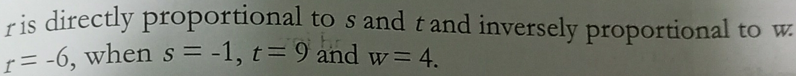 r is directly proportional to s and t and inversely proportional to w
r=-6 , when s=-1, t=9 and w=4.