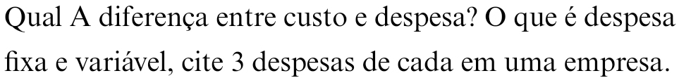 Qual A diferença entre custo e despesa? O que é despesa 
fixa e variável, cite 3 despesas de cada em uma empresa.