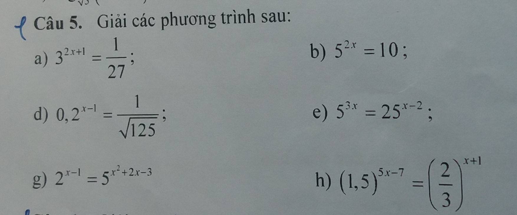 Giải các phương trình sau: 
a) 3^(2x+1)= 1/27 
b) 5^(2x)=10; 
d) 0,2^(x-1)= 1/sqrt(125) ; 
e) 5^(3x)=25^(x-2); 
g) 2^(x-1)=5^(x^2)+2x-3 h) (1,5)^5x-7=( 2/3 )^x+1