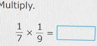 Multiply.
 1/7 *  1/9 =□