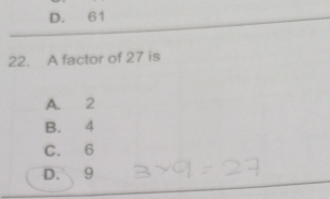 D. 61
22. A factor of 27 is
A. 2
B. 4
C. 6
D. 9