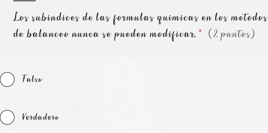 Los subindices de las formulas quimicas en los metodos
de balanceo nunca se pueden modificar.* (2 puntos)
Falso
Verdadero