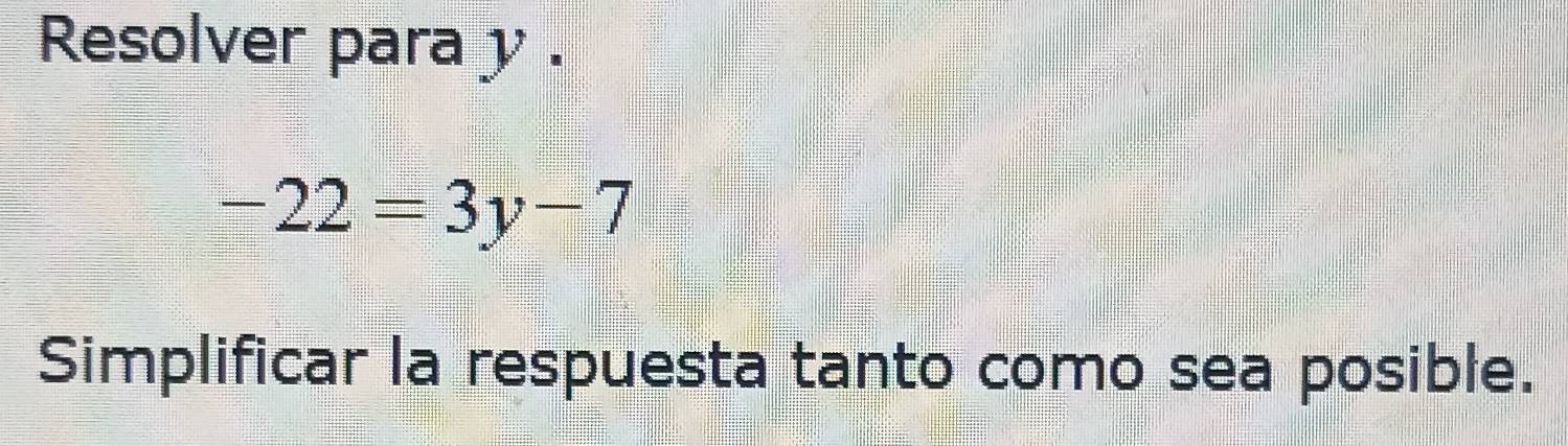 Resolver para y.
-22=3y-7
Simplificar la respuesta tanto como sea posible.