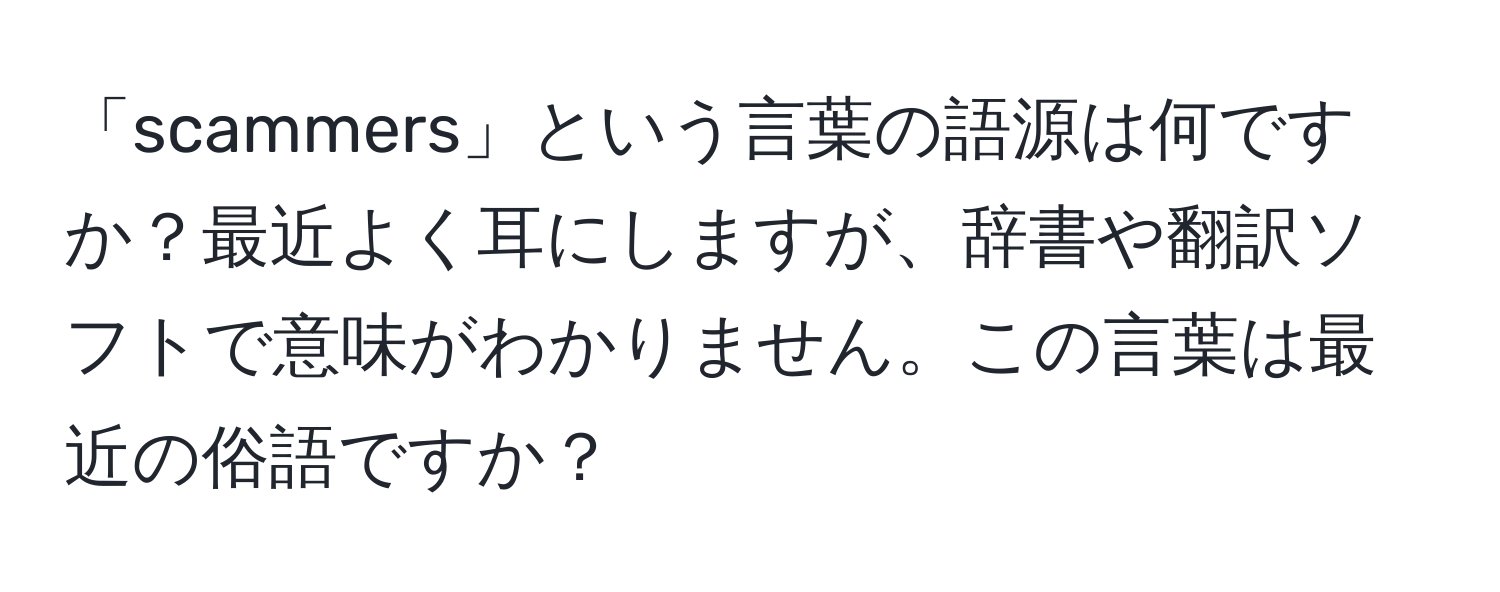 「scammers」という言葉の語源は何ですか？最近よく耳にしますが、辞書や翻訳ソフトで意味がわかりません。この言葉は最近の俗語ですか？