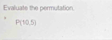 Evaluate the permutation.
P(10,5)