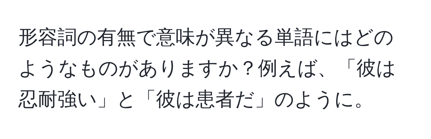 形容詞の有無で意味が異なる単語にはどのようなものがありますか？例えば、「彼は忍耐強い」と「彼は患者だ」のように。