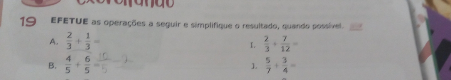 EFETUE as operações a seguir e simplifique o resultado, quando possível. 
A.  2/3 + 1/3 =
1.  2/3 + 7/12 =
B.  4/5 + 6/5   5/7 + 3/4 =
].