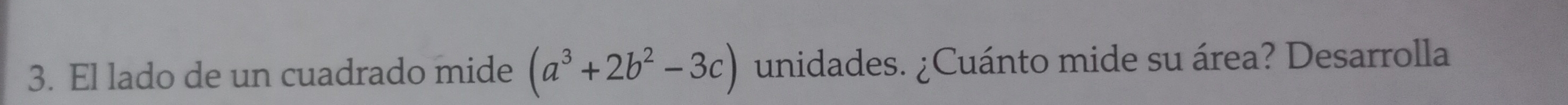 El lado de un cuadrado mide (a^3+2b^2-3c) unidades. ¿Cuánto mide su área? Desarrolla