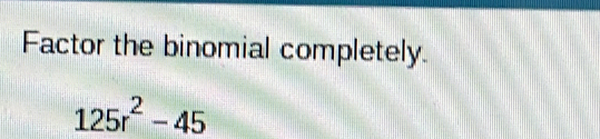 Factor the binomial completely.
125r^2-45