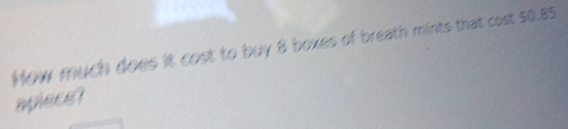 How much does it cost to buy 8 boxes of breath mints that cost so. 8s
aplece?