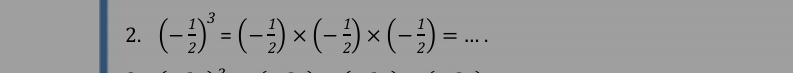 (- 1/2 )^3=(- 1/2 )* (- 1/2 )* (- 1/2 )=... _