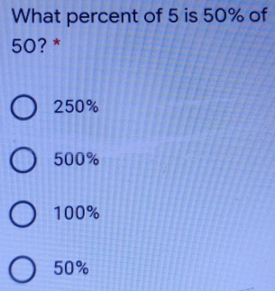 What percent of 5 is 50% of
50?*
250%
500%
100%
50%