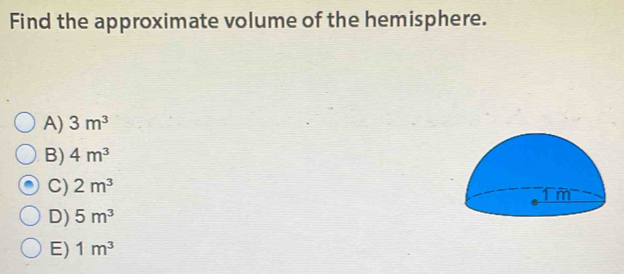 Find the approximate volume of the hemisphere.
A) 3m^3
B) 4m^3
C) 2m^3
D) 5m^3
E) 1m^3