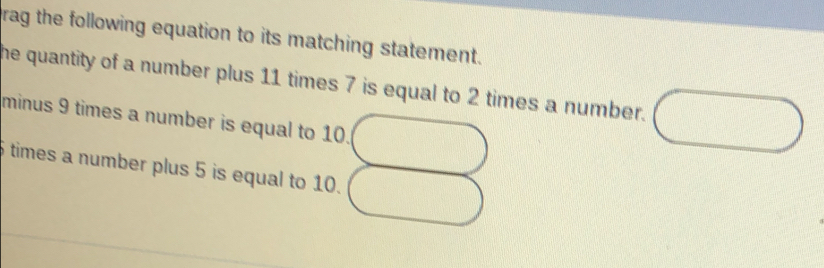 grag the following equation to its matching statement. 
he quantity of a number plus 11 times 7 is equal to 2 times a number. 
minus 9 times a number is equal to 10.
5 times a number plus 5 is equal to 10.