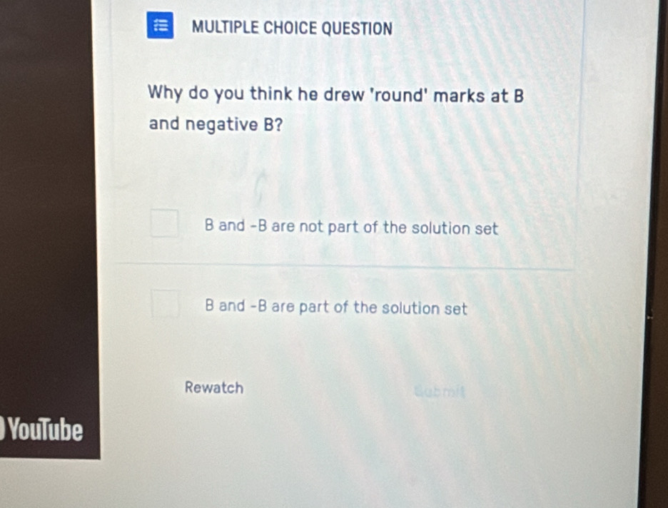 QUESTION
Why do you think he drew 'round' marks at B
and negative B?
B and -B are not part of the solution set
B and -B are part of the solution set
Rewatch
YouTube